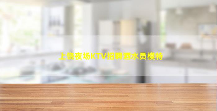 上饶夜场KTV招聘酒水员模特