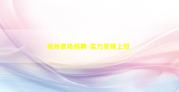 亳州夜场招聘-实力安排上班